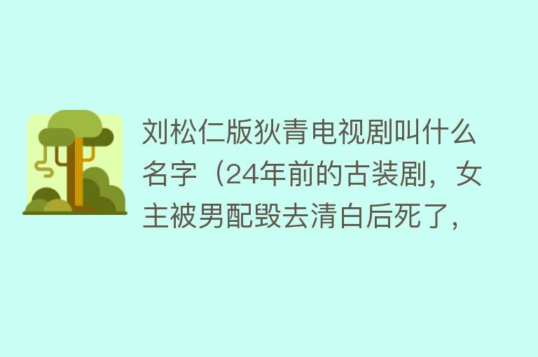 刘松仁版狄青电视剧叫什么名字（24年前的古装剧，女主被男配毁去清白后死了，结局男主爱上女配）