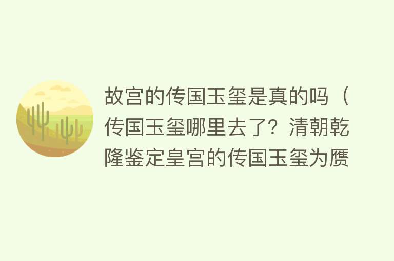 故宫的传国玉玺是真的吗（传国玉玺哪里去了？清朝乾隆鉴定皇宫的传国玉玺为赝品）