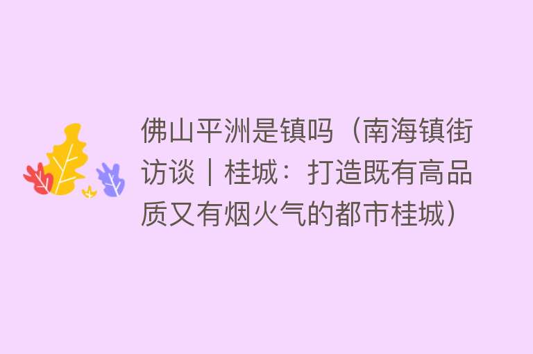 佛山平洲是镇吗（南海镇街访谈｜桂城：打造既有高品质又有烟火气的都市桂城）