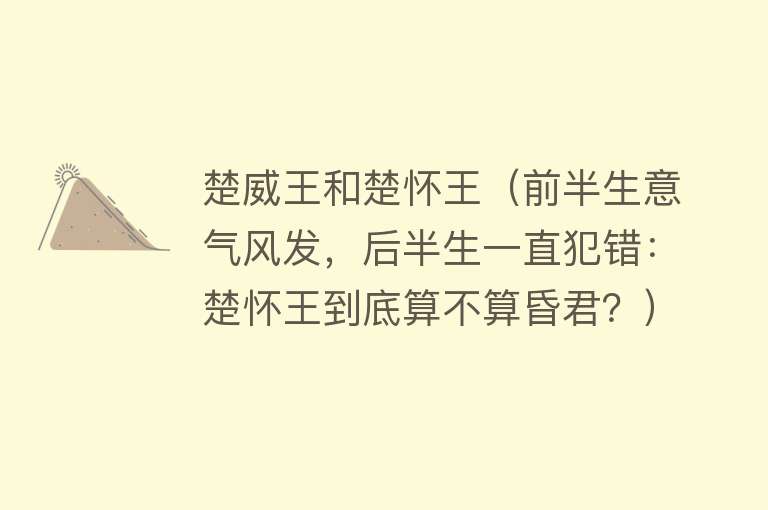 楚威王和楚怀王（前半生意气风发，后半生一直犯错：楚怀王到底算不算昏君？）