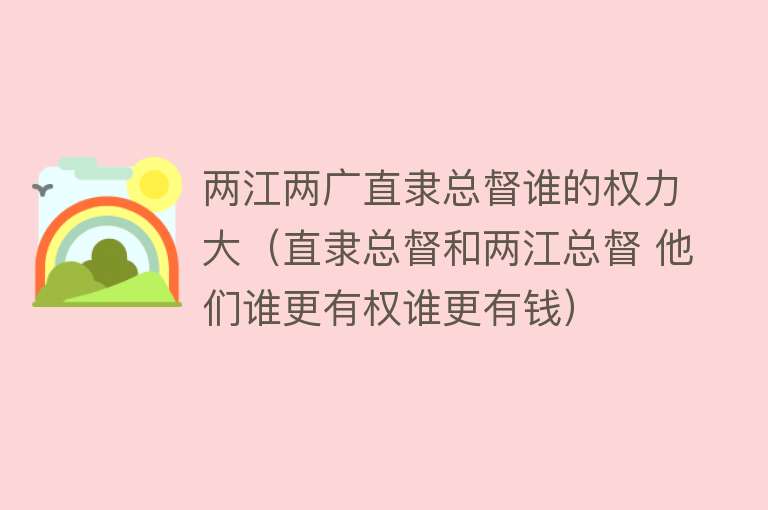 两江两广直隶总督谁的权力大（直隶总督和两江总督 他们谁更有权谁更有钱）