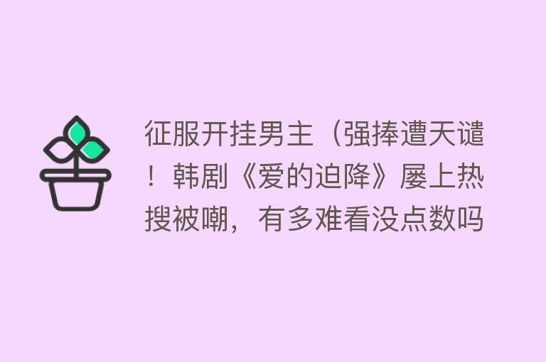 征服开挂男主（强捧遭天谴！韩剧《爱的迫降》屡上热搜被嘲，有多难看没点数吗？）