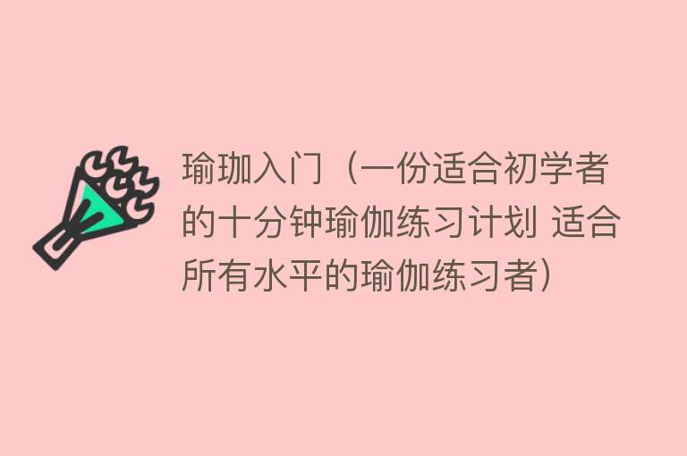 瑜珈入门（一份适合初学者的十分钟瑜伽练习计划 适合所有水平的瑜伽练习者）