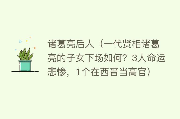 诸葛亮后人（一代贤相诸葛亮的子女下场如何？3人命运悲惨，1个在西晋当高官）