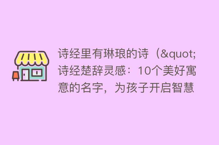 诗经里有琳琅的诗（"诗经楚辞灵感：10个美好寓意的名字，为孩子开启智慧人生"）