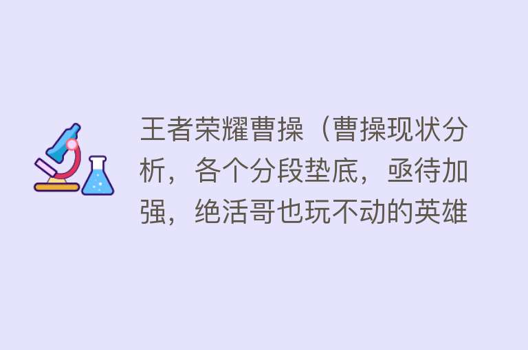 王者荣耀曹操（曹操现状分析，各个分段垫底，亟待加强，绝活哥也玩不动的英雄）