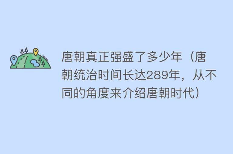 唐朝真正强盛了多少年（唐朝统治时间长达289年，从不同的角度来介绍唐朝时代）