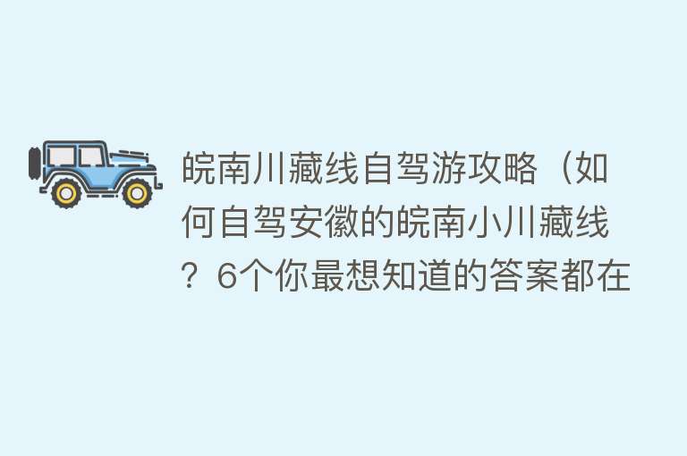 皖南川藏线自驾游攻略（如何自驾安徽的皖南小川藏线？6个你最想知道的答案都在这里）