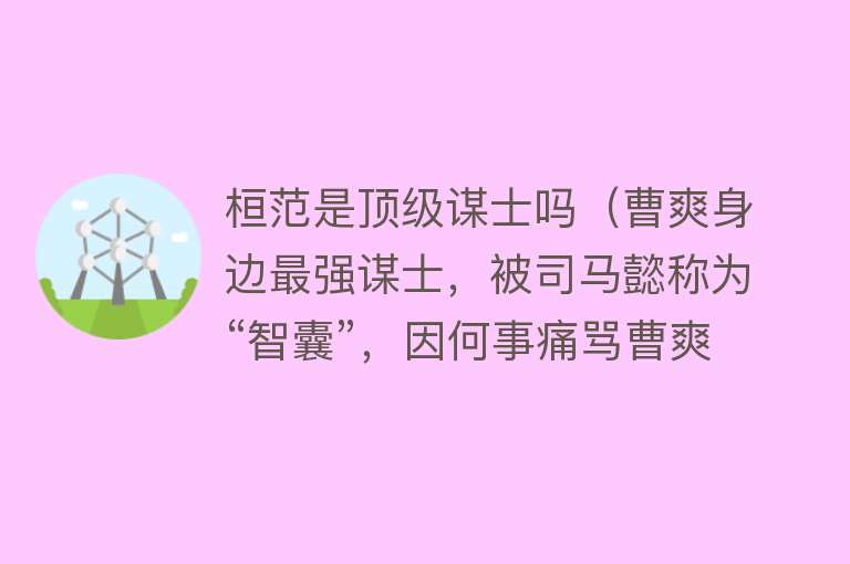 桓范是顶级谋士吗（曹爽身边最强谋士，被司马懿称为“智囊”，因何事痛骂曹爽是猪？）