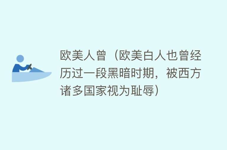 欧美人曾（欧美白人也曾经历过一段黑暗时期，被西方诸多国家视为耻辱）