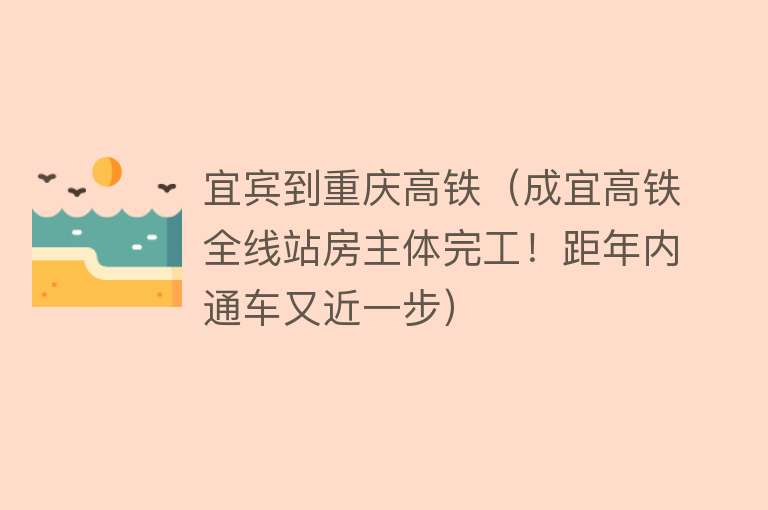 宜宾到重庆高铁（成宜高铁全线站房主体完工！距年内通车又近一步）