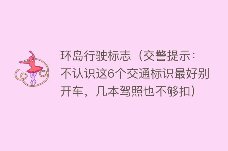 环岛行驶标志（交警提示：不认识这6个交通标识最好别开车，几本驾照也不够扣）