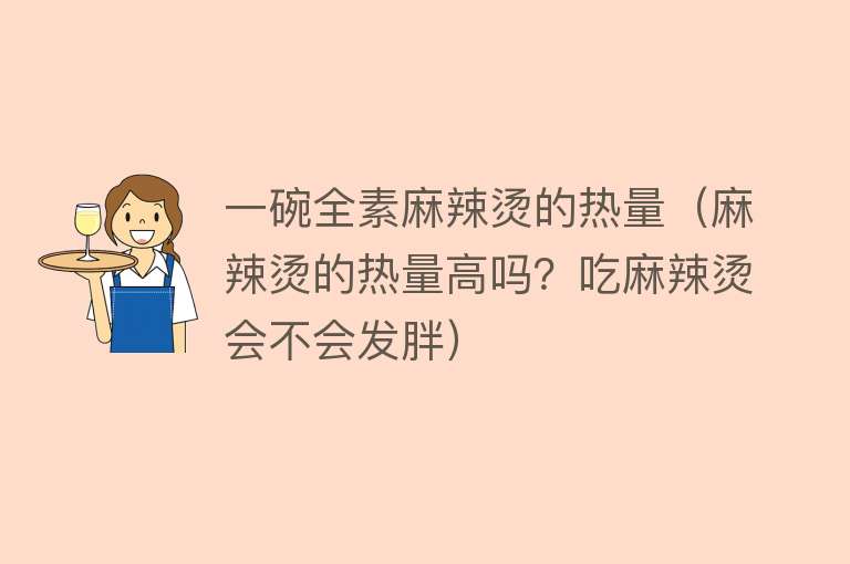 一碗全素麻辣烫的热量（麻辣烫的热量高吗？吃麻辣烫会不会发胖）