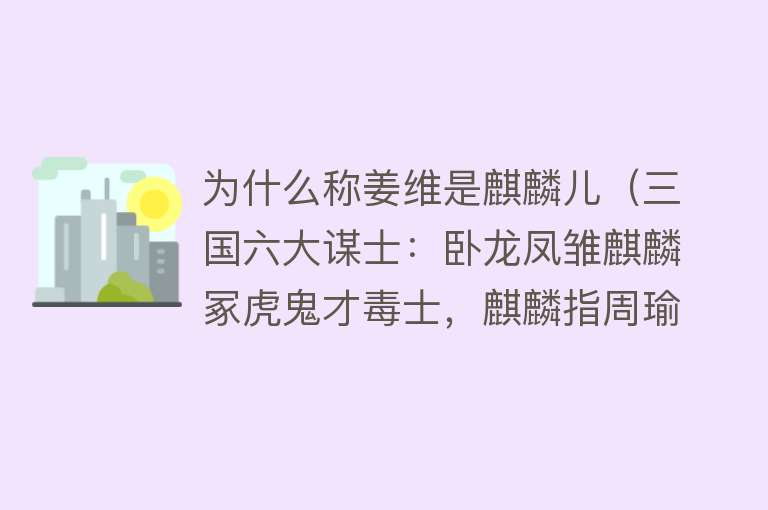 为什么称姜维是麒麟儿（三国六大谋士：卧龙凤雏麒麟冢虎鬼才毒士，麒麟指周瑜还是姜维）