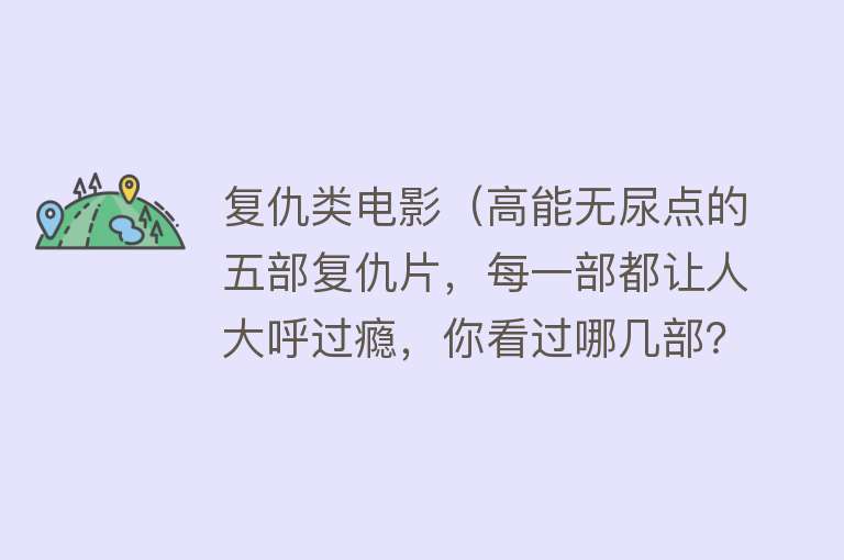 复仇类电影（高能无尿点的五部复仇片，每一部都让人大呼过瘾，你看过哪几部？）