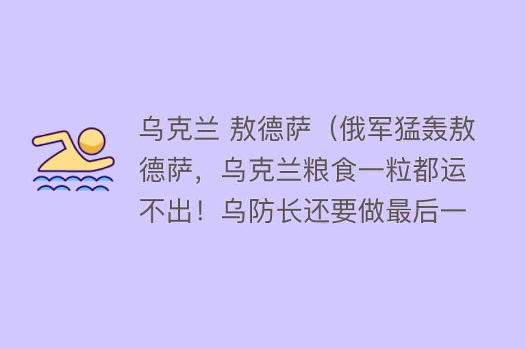 乌克兰 敖德萨（俄军猛轰敖德萨，乌克兰粮食一粒都运不出！乌防长还要做最后一搏）