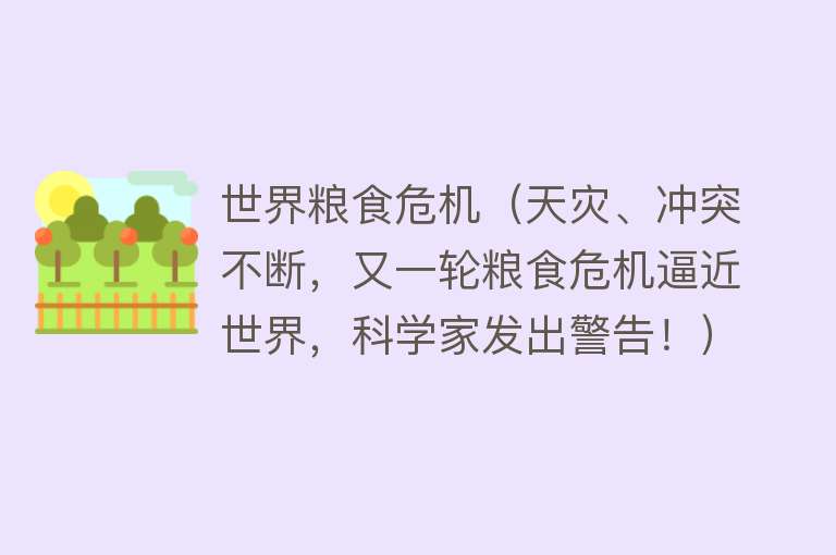 世界粮食危机（天灾、冲突不断，又一轮粮食危机逼近世界，科学家发出警告！）