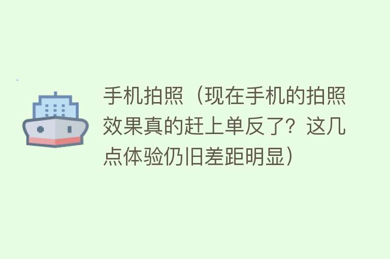 手机拍照（现在手机的拍照效果真的赶上单反了？这几点体验仍旧差距明显）