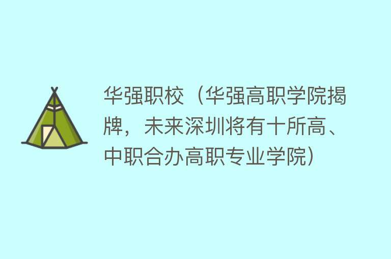 华强职校（华强高职学院揭牌，未来深圳将有十所高、中职合办高职专业学院）