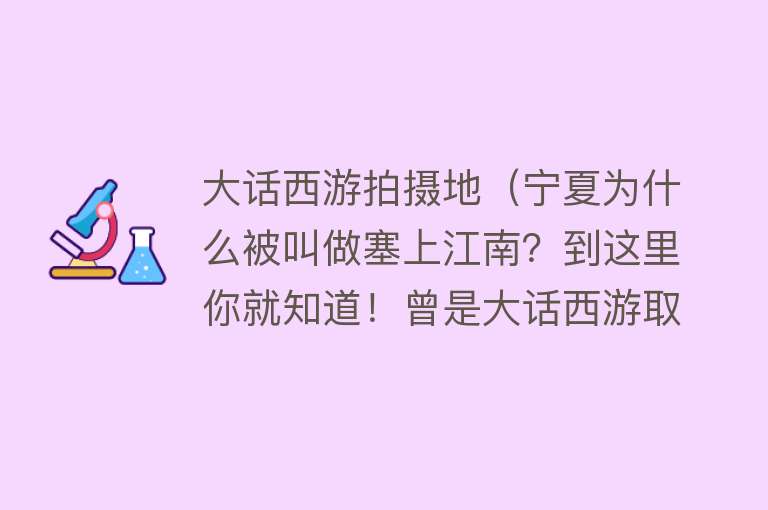 大话西游拍摄地（宁夏为什么被叫做塞上江南？到这里你就知道！曾是大话西游取景地）