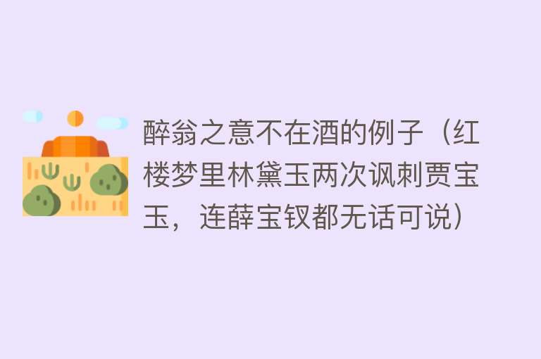 醉翁之意不在酒的例子（红楼梦里林黛玉两次讽刺贾宝玉，连薛宝钗都无话可说）