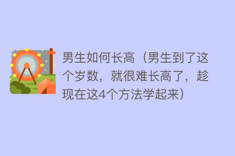 男生如何长高（男生到了这个岁数，就很难长高了，趁现在这4个方法学起来）