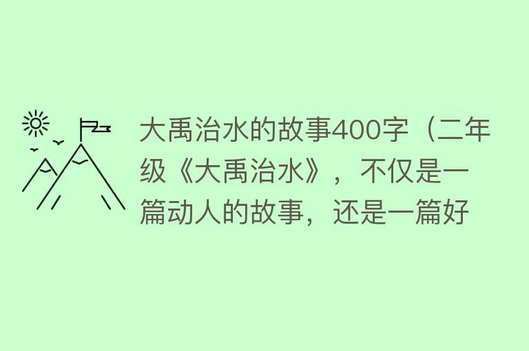 大禹治水的故事400字（二年级《大禹治水》，不仅是一篇动人的故事，还是一篇好范文）