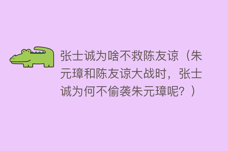 张士诚为啥不救陈友谅（朱元璋和陈友谅大战时，张士诚为何不偷袭朱元璋呢？）