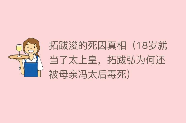 拓跋浚的死因真相（18岁就当了太上皇，拓跋弘为何还被母亲冯太后毒死）