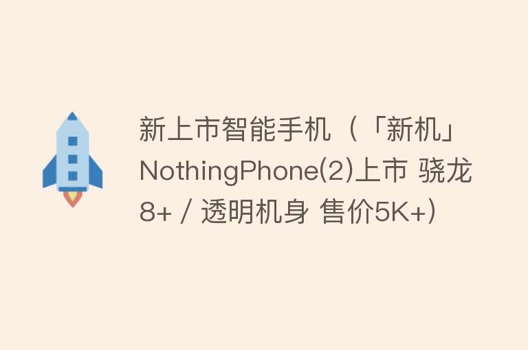 新上市智能手机（「新机」NothingPhone(2)上市 骁龙8+／透明机身 售价5K+）