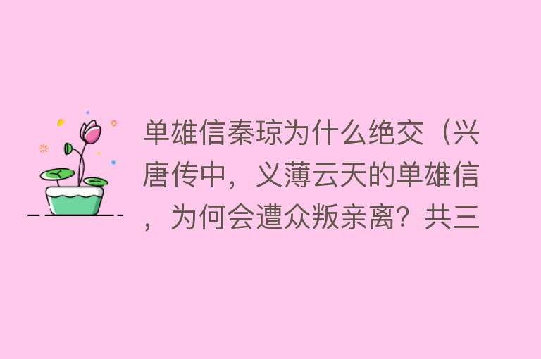 单雄信秦琼为什么绝交（兴唐传中，义薄云天的单雄信，为何会遭众叛亲离？共三点原因）