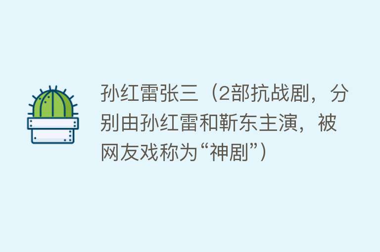 孙红雷张三（2部抗战剧，分别由孙红雷和靳东主演，被网友戏称为“神剧”）