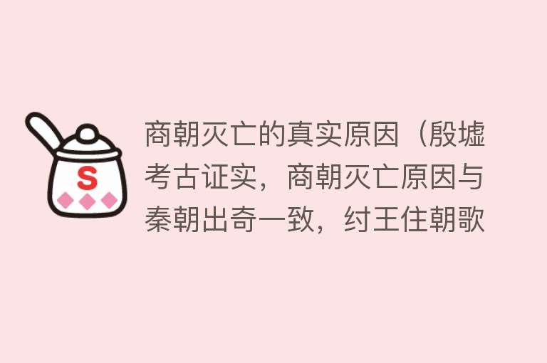 商朝灭亡的真实原因（殷墟考古证实，商朝灭亡原因与秦朝出奇一致，纣王住朝歌别有用意）