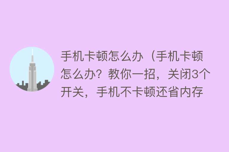 手机卡顿怎么办（手机卡顿怎么办？教你一招，关闭3个开关，手机不卡顿还省内存）