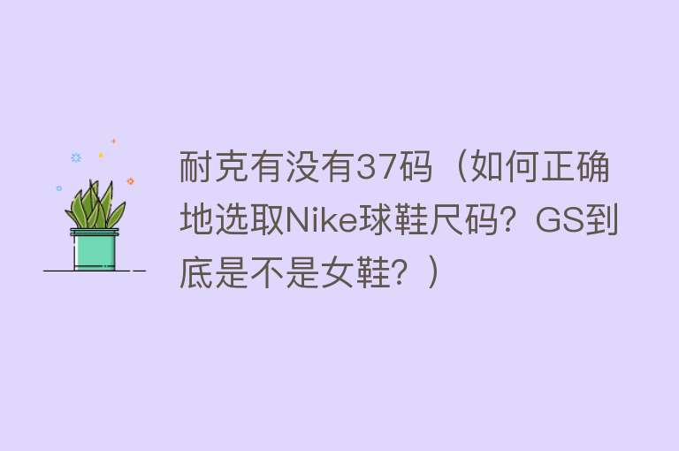 耐克有没有37码（如何正确地选取Nike球鞋尺码？GS到底是不是女鞋？）