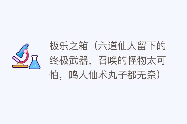 极乐之箱（六道仙人留下的终极武器，召唤的怪物太可怕，鸣人仙术丸子都无奈）