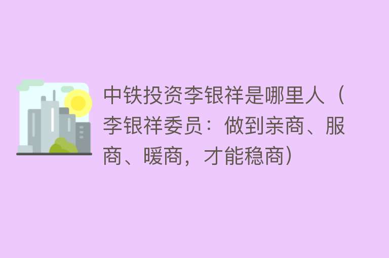 中铁投资李银祥是哪里人（李银祥委员：做到亲商、服商、暖商，才能稳商）