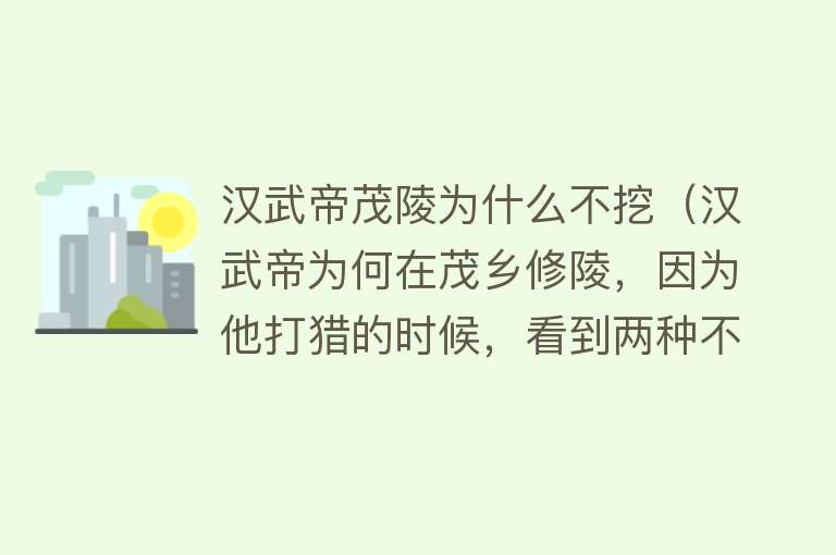 汉武帝茂陵为什么不挖（汉武帝为何在茂乡修陵，因为他打猎的时候，看到两种不一般的东西）