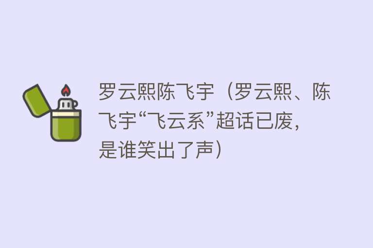 罗云熙陈飞宇（罗云熙、陈飞宇“飞云系”超话已废，是谁笑出了声）