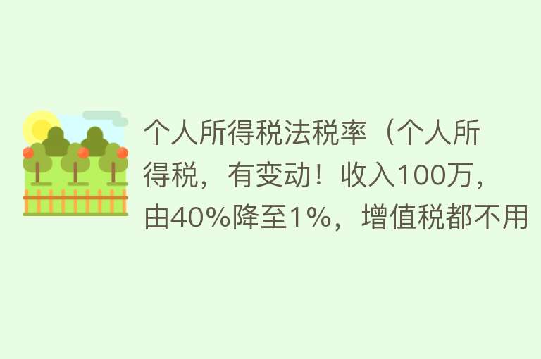 个人所得税法税率（个人所得税，有变动！收入100万，由40%降至1%，增值税都不用交）