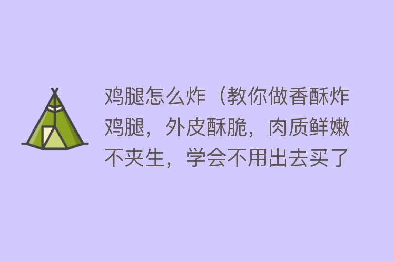 鸡腿怎么炸（教你做香酥炸鸡腿，外皮酥脆，肉质鲜嫩不夹生，学会不用出去买了）