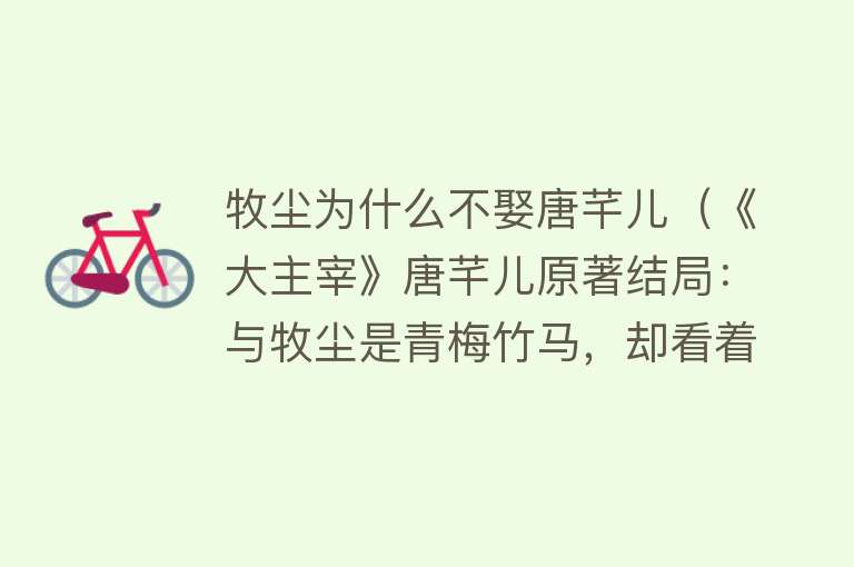 牧尘为什么不娶唐芊儿（《大主宰》唐芊儿原著结局：与牧尘是青梅竹马，却看着他娶了别人）