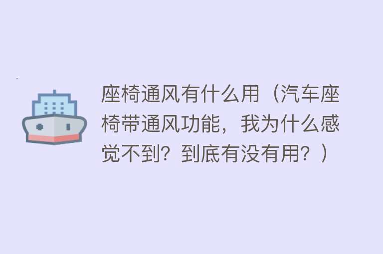 座椅通风有什么用（汽车座椅带通风功能，我为什么感觉不到？到底有没有用？）