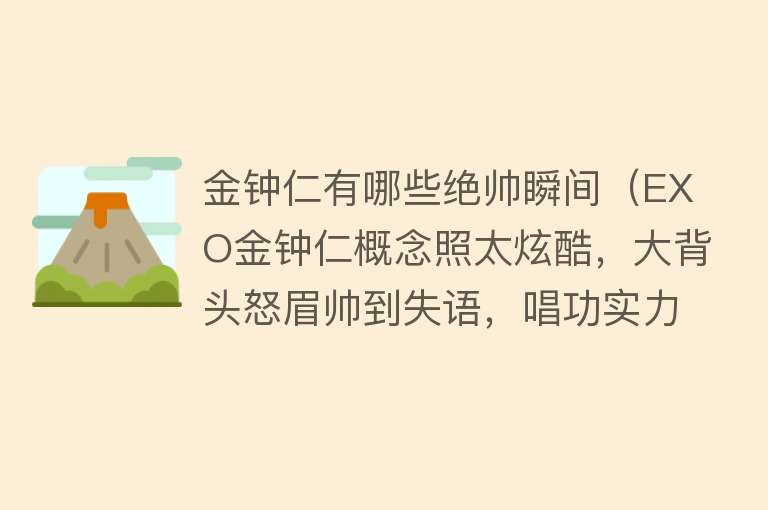 金钟仁有哪些绝帅瞬间（EXO金钟仁概念照太炫酷，大背头怒眉帅到失语，唱功实力引关注）