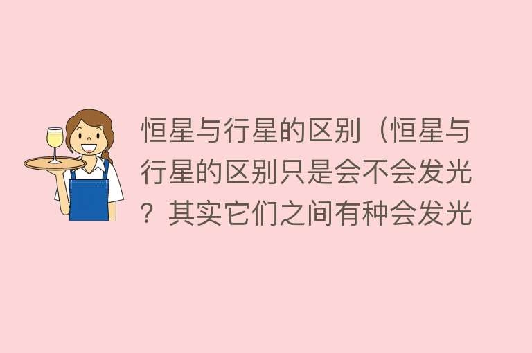 恒星与行星的区别（恒星与行星的区别只是会不会发光？其实它们之间有种会发光的天体）