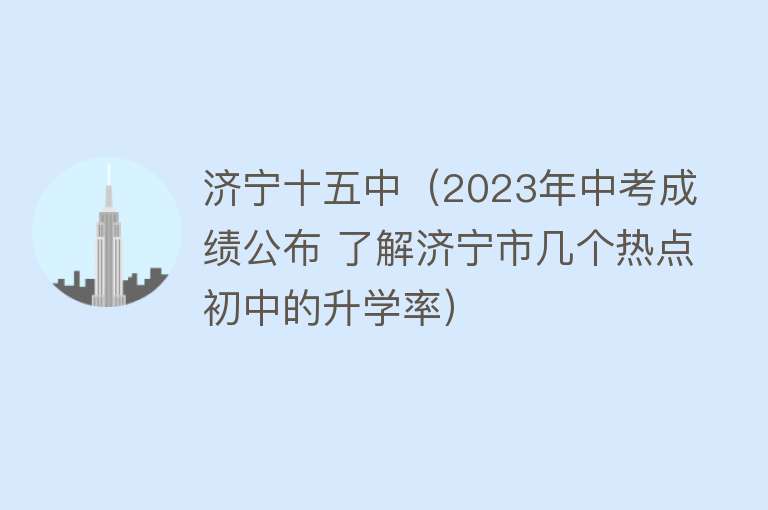 济宁十五中（2023年中考成绩公布 了解济宁市几个热点初中的升学率）