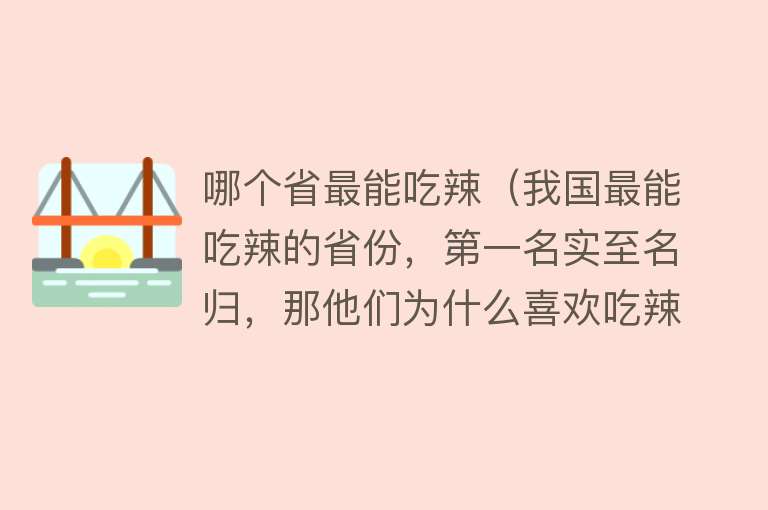 哪个省最能吃辣（我国最能吃辣的省份，第一名实至名归，那他们为什么喜欢吃辣呢？）