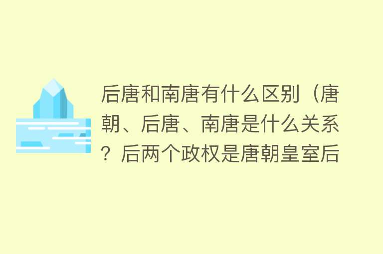 后唐和南唐有什么区别（唐朝、后唐、南唐是什么关系？后两个政权是唐朝皇室后裔吗？）