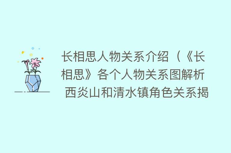 长相思人物关系介绍（《长相思》各个人物关系图解析 西炎山和清水镇角色关系揭秘）