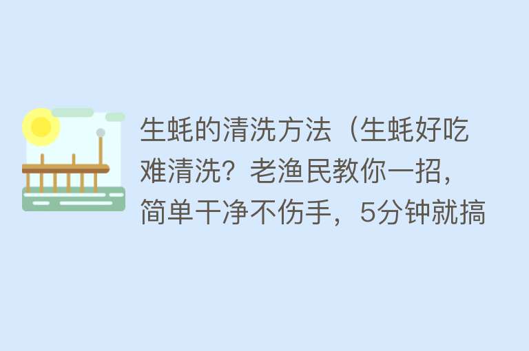 生蚝的清洗方法（生蚝好吃难清洗？老渔民教你一招，简单干净不伤手，5分钟就搞定）